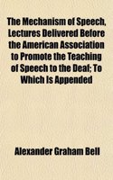 The Mechanism of Speech, Lectures Delivered Before the American Association to Promote the Teaching of Speech to the Deaf; To Which Is Appended: (English)
