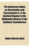 The American Indian as Slaveholder and Secessionist (V. 1); An Omitted Chapter in the Diplomatic History of the Southern Confederacy