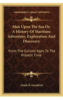 Man Upon The Sea Or, A History Of Maritime Adventure, Exploration And Discovery: From The Earliest Ages To The Present Time