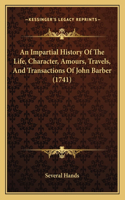 An Impartial History Of The Life, Character, Amours, Travels, And Transactions Of John Barber (1741): (English)