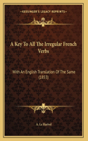 Key To All The Irregular French Verbs: With An English Translation Of The Same (1853)