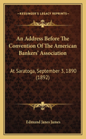 An Address Before The Convention Of The American Bankers' Association: At Saratoga, September 3, 1890 (1892)