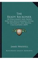 The Ready Reckoner: Or Willcolkes's And Fryer's New And Much Admired System Of Arithmetic And Mental Calculations (1839)
