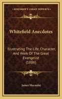 Whitefield Anecdotes: Illustrating The Life, Character, And Work Of The Great Evangelist (1886)