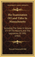 The Examination Of Land Titles In Massachusetts: Including The Cases In Volume 177 Of The Reports, And The Legislation Of 1901 (1902)