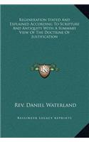 Regeneration Stated and Explained According to Scripture and Antiquity with a Summary View of the Doctrine of Justification