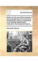 Notes, for the Use of the Students of the Municipal Law in the University of Edinburgh