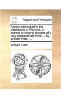 A Letter Addressed to the Inhabitants of Warwick, in Answer to Several Charges of a Very Extraordinary Kind, ... by William Field, ...: (English)
