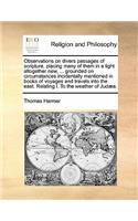 Observations on divers passages of scripture, placing many of them in a light altogether new, ... grounded on circumstances incidentally mentioned in books of voyages and travels into the east. Relating I. To the weather of Judæa.