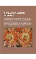 The Law of Motion Pictures; Including the Law of the Theatre Treating of the Various Rights of the Author, Actor, Professional Scenario Writer, Direct