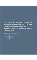 Full Report, of the Trial of Miss Madeleine Smith on the Charge of Poisoning by Arsenic Her Late Lover, Emile L'Angelier