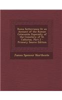 Roma Sotterranea or an Account of the Roman Catacombs Especially of the Cemetery of St. Callixtus, Part 2
