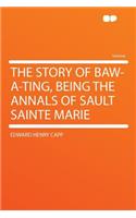 The Story of Baw-A-Ting, Being the Annals of Sault Sainte Marie