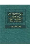 Der Unterschied in Der Auffassung Der Logik Bei Aristoteles Und Bei Kant - Primary Source Edition