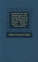 Geschichte Der Stadt Memmingen: Vom Anfang Der Stadt Bis Zum Tod Maximilian Josephs I. Konigs V. Bayern...