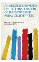 An Address Delivered on the Consecration of the Worcester Rural Cemetery, Etc