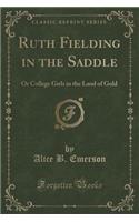 Ruth Fielding in the Saddle: Or College Girls in the Land of Gold (Classic Reprint)