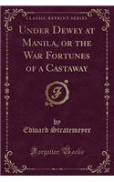 Under Dewey at Manila, or the War Fortunes of a Castaway (Classic Reprint): (English)