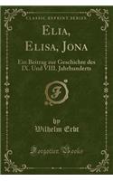 Elia, Elisa, Jona: Ein Beitrag Zur Geschichte Des IX. Und VIII. Jahrhunderts (Classic Reprint)(German)