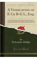 A Vindication of E Ce B-G L, Esq.: From the Imputation of His Being the Author of a Printed Speech, Said to Be Spoken at a General Court of the South-Sea Company in Merchant-Taylor's Hall, on Friday, Sept. 30, 1720 (Classic Reprint): From the Imputation of His Being the Author of a Printed Speech, Said to Be Spoken at a General Court of the South-Sea Company in Merchant-Taylor's 