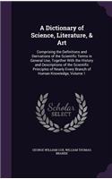 Dictionary of Science, Literature, & Art: Comprising the Definitions and Derivations of the Scientific Terms in General Use, Together With the History and Descriptions of the Scientific Prin