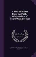 A Book of Prayer from the Public Ministrations of Henry Ward Beecher