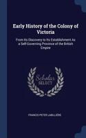 Early History of the Colony of Victoria: From Its Discovery to Its Establishment As a Self-Governing Province of the British Empire