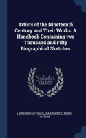 Artists of the Nineteenth Century and Their Works. A Handbook Containing two Thousand and Fifty Biographical Sketches