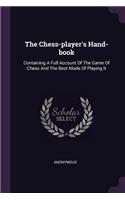 The Chess-player's Hand-book: Containing A Full Account Of The Game Of Chess And The Best Mode Of Playing It