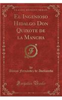 El Ingenioso Hidalgo Don Quixote de la Mancha (Classic Reprint)