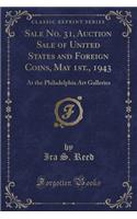 Sale No. 31, Auction Sale of United States and Foreign Coins, May 1st., 1943: At the Philadelphia Art Galleries (Classic Reprint)