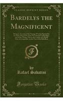 Bardelys the Magnificent: Being an Account of the Strange Wooing Pursued by the Sieur Marcel de Saint-Pol, Marquis of Bardelys, and of the Things That in the Course of It Bef