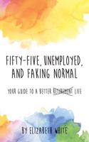 Fifty-Five, Unemployed, and Faking Normal: Your Guide to a Better Retirement Life