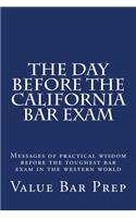 The Day Before the California Bar Exam: Messages of Practical Wisdom Before the Toughest Bar Exam in the Western World: Messages of Practical Wisdom Before the Toughest Bar Exam in the Western World