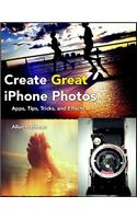 Create Great iPhone Photos: Apps, Tips, Tricks, and Effects