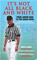 It's Not All Black and White: From Junior High to the Sugar Bowl, an Inside Look at Football Through the Eyes of an Official