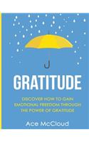 Gratitude: Discover How To Gain Emotional Freedom Through The Power Of Gratitude(Gratitude Guide & Strategies for Eliminating Fear)