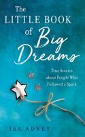 Little Book of Big Dreams: True Stories about People Who Followed a Spark