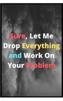 Sure, Let Me Drop Everything and Work On Your Problem