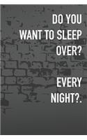 Do You Want To Sleep Over? Every Night?: Journal Composition Logbook and Lined Notebook Funny Gag Gift For Love one on Valentine's Day