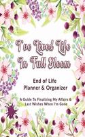 I've Lived Life In Full Bloom: End of Life Planner & Organizer: A Guide To Finalizing My Affairs & Last Wishes When I'm Gone