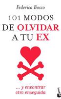 101 Modos de Olvidar a Tu Ex / 101 Ways to Forget Your Ex: Un Libro Para Enfrentarse Al Mal de Amor. a Partir de Ahora Nadie Podra Romperte El Corazon