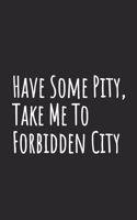 Have Some Pity, Take Me To Forbidden City