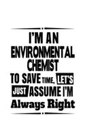 I'm An Environmental Chemist To Save Time, Let's Assume That I'm Always Right: Creative Environmental Chemist Notebook, Environmental Chemistry Scientist Journal Gift, Diary, Doodle Gift or Notebook - 6 x 9 Compact Size, 109 Bl