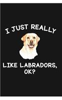 I Just Really Like Labradors Ok: Blank Lined Notebook To Write In For Notes, To Do Lists, Notepad, Journal, Funny Gifts For Labradors Lover