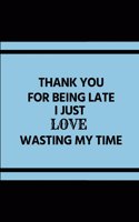 Thank You for Being Late I Just Love Wasting My Time