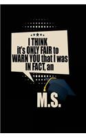 I Think It's Only Fair To Warn You That I Was In Fact, An M.S.: Blank Lined Notebook Journals