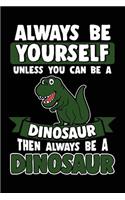 Always Be Yourself Unless You Can Be a Dinosaur Then Always Be a Dinosaur: Blank Lined Notebook Journal to Write in