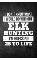 I Don't Know What I Would Do Without Elk Hunting I'm Guessing 25 To Life