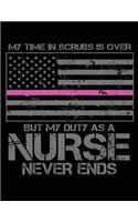 My Time In Scrubs Is Over But My Duty As A Nurse Never Ends: Retired Nurse Journal, Retired Nurse Notebook, Nurse Journal, Nurse Practitioner Journal, Nursing Notebook